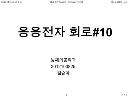 1 김승아 Dept. of Biomed. Eng.BME303:Applied Electronic CircuitKyung Hee Univ. 응용전자 회로 #10 생체의공학과 2012103825 김승아.