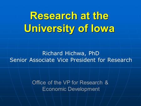 Research at the University of Iowa Richard Hichwa, PhD Senior Associate Vice President for Research Office of the VP for Research & Economic Development.