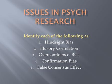 Identify each of the following as 1. Hindsight Bias 2. Illusory Correlation 3. Overconfidence Bias 4. Confirmation Bias 5. False Consensus Effect.