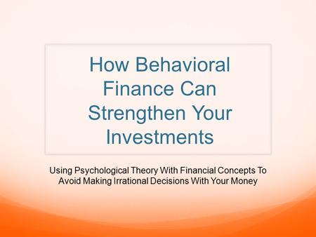How Behavioral Finance Can Strengthen Your Investments Using Psychological Theory With Financial Concepts To Avoid Making Irrational Decisions With Your.