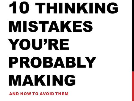10 THINKING MISTAKES YOU’RE PROBABLY MAKING AND HOW TO AVOID THEM.