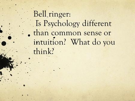 Bell ringer: Is Psychology different than common sense or intuition? What do you think?