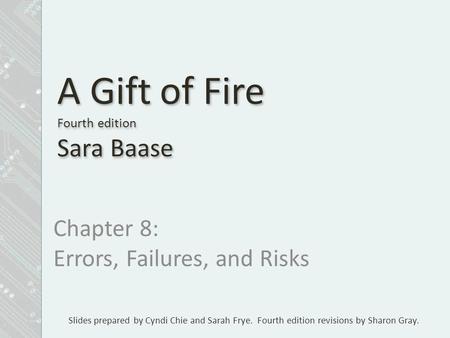 Slides prepared by Cyndi Chie and Sarah Frye. Fourth edition revisions by Sharon Gray. A Gift of Fire Fourth edition Sara Baase Chapter 8: Errors, Failures,