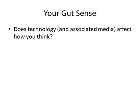 Your Gut Sense Does technology (and associated media) affect how you think?