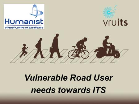 Vulnerable Road User needs towards ITS. HUMANIST Conference, June 2014, Vienna Duration: 1.4.2013-31.3.2016 Consortium: Associated Members: Ertico, ECF,