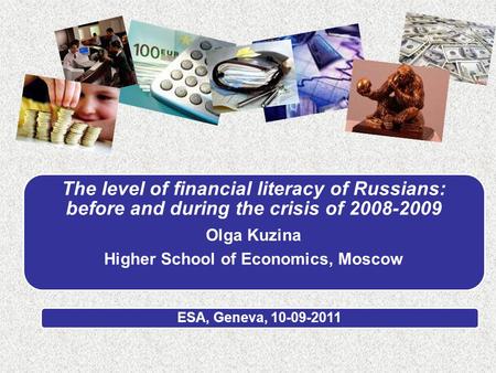 The level of financial literacy of Russians: before and during the crisis of 2008-2009 Olga Kuzina Higher School of Economics, Moscow ESA, Geneva, 10-09-2011.