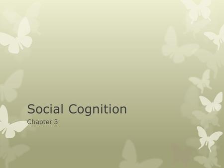 Social Cognition Chapter 3. Social Cognition  The ways we think about ourselves and the social world.  Social Thinking is Brilliant and Sophisticated,