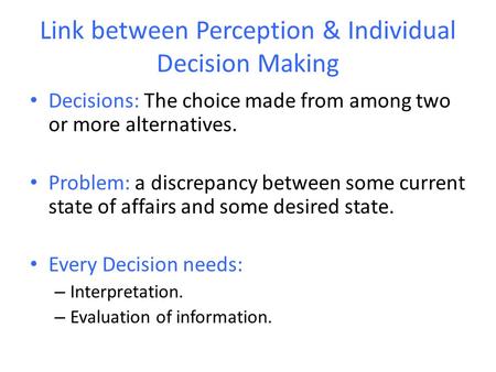 Link between Perception & Individual Decision Making Decisions: The choice made from among two or more alternatives. Problem: a discrepancy between some.