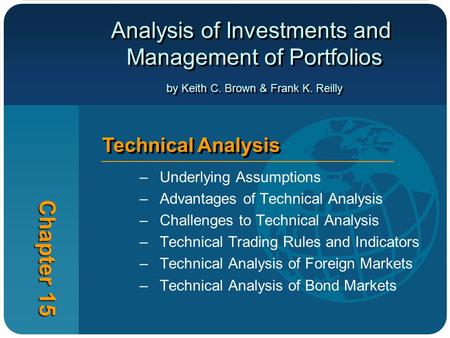 Analysis of Investments and Management of Portfolios by Keith C. Brown & Frank K. Reilly Chapter 15 Technical Analysis –Underlying Assumptions –Advantages.