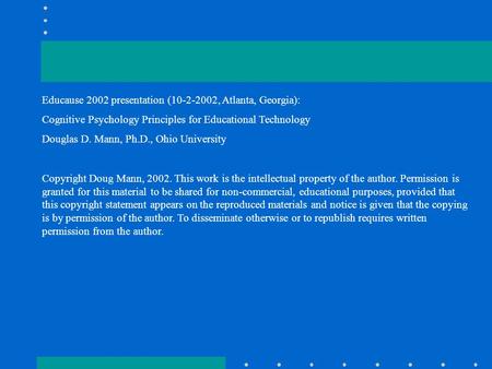 Educause 2002 presentation (10-2-2002, Atlanta, Georgia): Cognitive Psychology Principles for Educational Technology Douglas D. Mann, Ph.D., Ohio University.