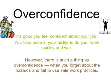 Overconfidence It's good you feel confident about your job. You take pride in your ability to do your work quickly and well. However, there is such a thing.