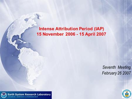 Seventh Meeting February 26 2007 Intense Attribution Period (IAP) 15 November 2006 - 15 April 2007.