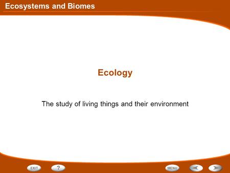Ecosystems and Biomes Ecology The study of living things and their environment.