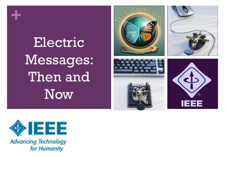 + Electric Messages: Then and Now. + What will we do today? Send a message - using yesterday’s technology Send a message - using today’s technology 2.