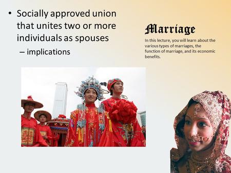 Marriage Socially approved union that unites two or more individuals as spouses – implications In this lecture, you will learn about the various types.