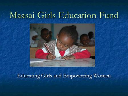 Maasai Girls Education Fund Educating Girls and Empowering Women.