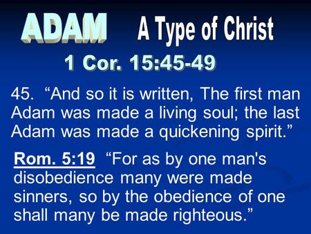 45. “And so it is written, The first man Adam was made a living soul; the last Adam was made a quickening spirit.” Rom. 5:19 “For as by one man's disobedience.