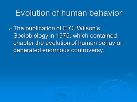 Evolution of human behavior  The publication of E.O. Wilson’s Sociobiology in 1975, which contained chapter the evolution of human behavior generated.