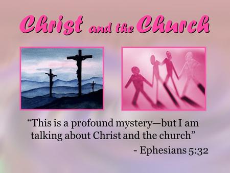 Christ and the Church “This is a profound mystery—but I am talking about Christ and the church” - Ephesians 5:32.