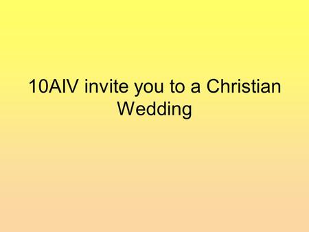 10AIV invite you to a Christian Wedding. Marriage Services are happy events. Christians believe that God is present during the service. Why is he wearing.