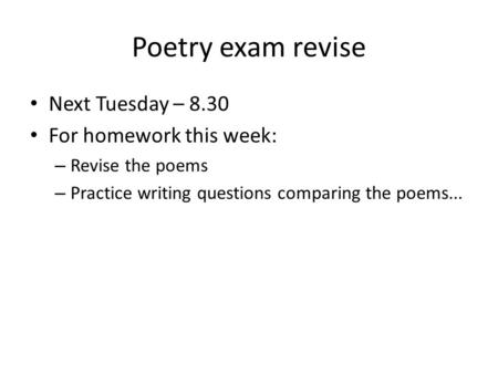 Poetry exam revise Next Tuesday – 8.30 For homework this week: