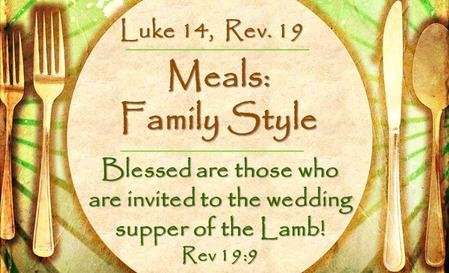 Meals: Family Style Blessed are those who are invited to the wedding supper of the Lamb! Rev 19:9 Luke 14, Rev. 19.