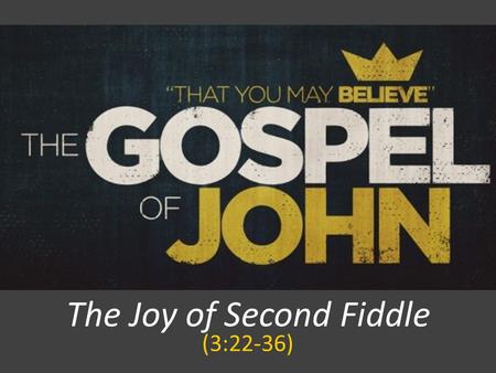 The Joy of Second Fiddle (3:22-36). JOHN 3:22-36 After this Jesus and his disciples went into the Judean countryside, and he remained there with them.