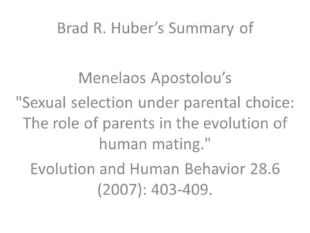 Brad R. Huber’s Summary of Menelaos Apostolou’s Sexual selection under parental choice: The role of parents in the evolution of human mating. Evolution.