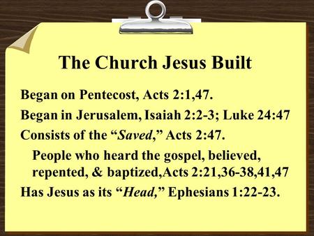 The Church Jesus Built Began on Pentecost, Acts 2:1,47. Began in Jerusalem, Isaiah 2:2-3; Luke 24:47 Consists of the “Saved,” Acts 2:47. People who heard.