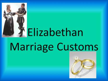 Elizabethan Marriage Customs. Arranged Marriages Women had little, if any say, in who they married. Most marriages were arranged so both families would.