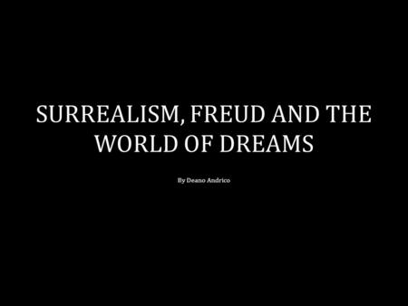 SURREALISM, FREUD AND THE WORLD OF DREAMS By Deano Andrico.