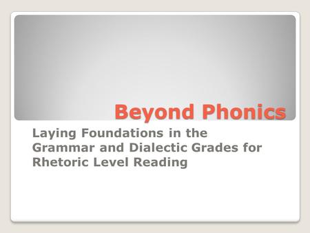 Beyond Phonics Laying Foundations in the Grammar and Dialectic Grades for Rhetoric Level Reading.