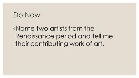Do Now ◦ Name two artists from the Renaissance period and tell me their contributing work of art.