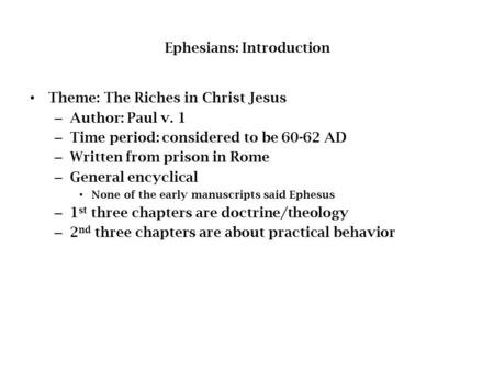Ephesians: Introduction Theme: The Riches in Christ Jesus – Author: Paul v. 1 – Time period: considered to be 60-62 AD – Written from prison in Rome –