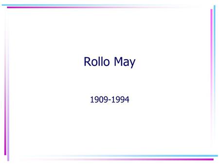 Rollo May 1909-1994. Biography Born in Ada, Ohio Had four brothers and a sister Described family life as unhappy Disliked his mother –“bitch-kitty on.