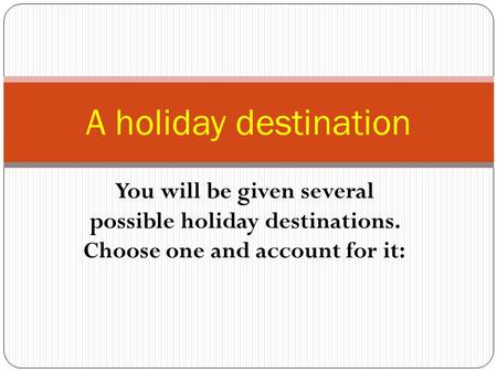 You will be given several possible holiday destinations. Choose one and account for it: A holiday destination.