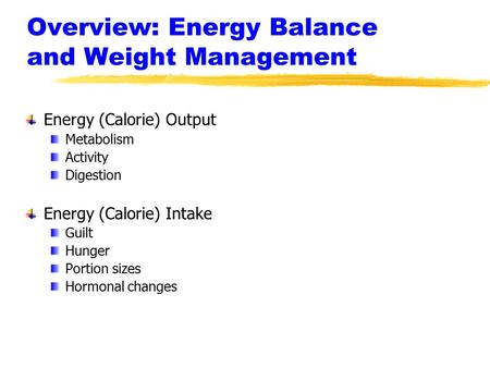 Overview: Energy Balance and Weight Management Energy (Calorie) Output Metabolism Activity Digestion Energy (Calorie) Intake Guilt Hunger Portion sizes.