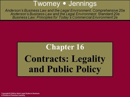 Copyright © 2008 by West Legal Studies in Business A Division of Thomson Learning Chapter 16 Contracts: Legality and Public Policy Twomey Jennings Anderson’s.