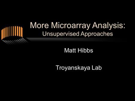 More Microarray Analysis: Unsupervised Approaches Matt Hibbs Troyanskaya Lab.
