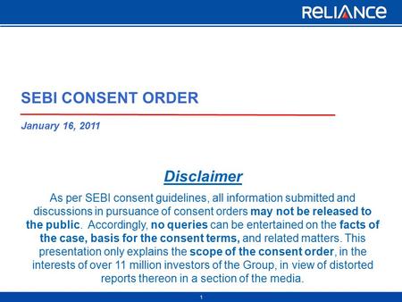 1 Disclaimer As per SEBI consent guidelines, all information submitted and discussions in pursuance of consent orders may not be released to the public.