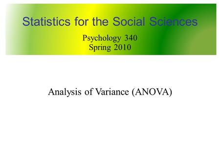 Analysis of Variance (ANOVA) Statistics for the Social Sciences Psychology 340 Spring 2010.