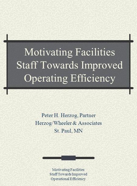 Motivating Facilities Staff Towards Improved Operational Efficiency Motivating Facilities Staff Towards Improved Operating Efficiency Peter H. Herzog,