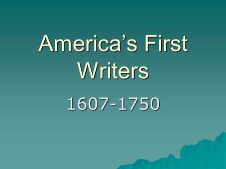 America’s First Writers 1607-1750. In order to really understand people, you must understand the time in which they lived.