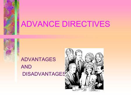 ADVANCE DIRECTIVES ADVANTAGES AND DISADVANTAGES. WHY AN ADVANCE DIRECTIVE TO EXTEND THE AUTHORITY OF THE PATIENT BEYOND THE ONSET OF DECISIONAL INCAPACITY.