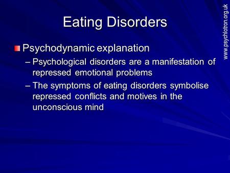 Eating Disorders Psychodynamic explanation –Psychological disorders are a manifestation of repressed emotional problems –The symptoms of eating disorders.