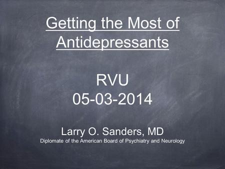 Getting the Most of Antidepressants RVU 05-03-2014 Larry O. Sanders, MD Diplomate of the American Board of Psychiatry and Neurology.