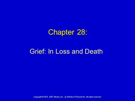 Chapter 28: Grief: In Loss and Death Copyright © 2012, 2007 Mosby, Inc., an affiliate of Elsevier Inc. All rights reserved.