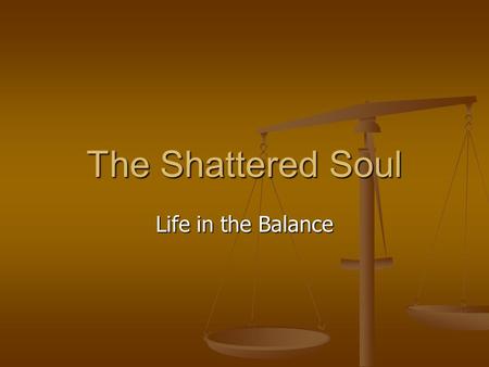The Shattered Soul Life in the Balance. 2 Spiritual Reactions to Trauma 1. Confusion about God 2. Altered sense of meaning in/of life 3. Grief and loss.