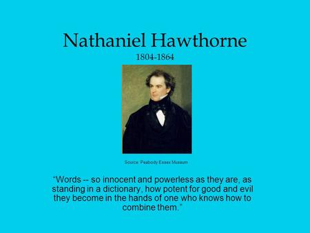 Nathaniel Hawthorne 1804-1864 “Words -- so innocent and powerless as they are, as standing in a dictionary, how potent for good and evil they become in.