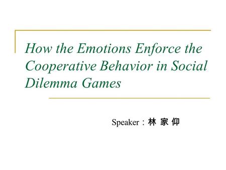 How the Emotions Enforce the Cooperative Behavior in Social Dilemma Games Speaker ：林 家 仰.
